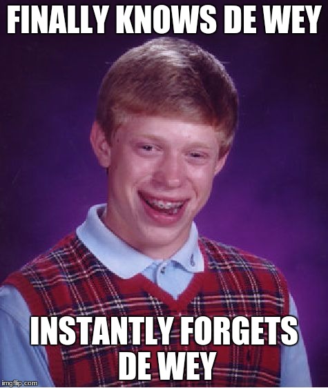 Bad Luck Brian | FINALLY KNOWS DE WEY; INSTANTLY FORGETS DE WEY | image tagged in memes,bad luck brian | made w/ Imgflip meme maker