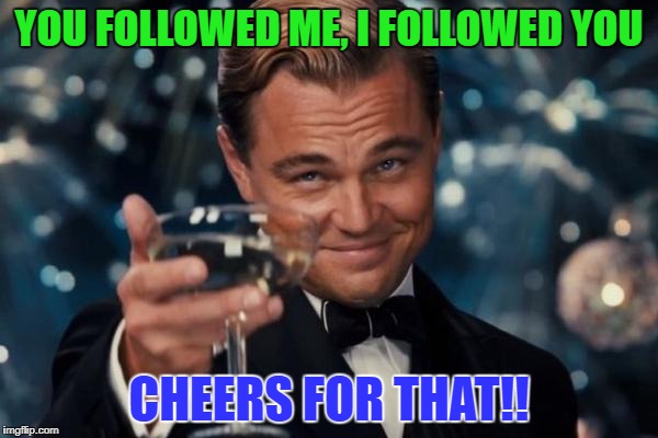 Leonardo Dicaprio Cheers Meme | YOU FOLLOWED ME, I FOLLOWED YOU; CHEERS FOR THAT!! | image tagged in memes,leonardo dicaprio cheers | made w/ Imgflip meme maker