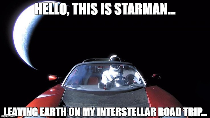 Starman Last Selfie | HELLO, THIS IS STARMAN... LEAVING EARTH ON MY INTERSTELLAR ROAD TRIP... | image tagged in starman last selfie | made w/ Imgflip meme maker