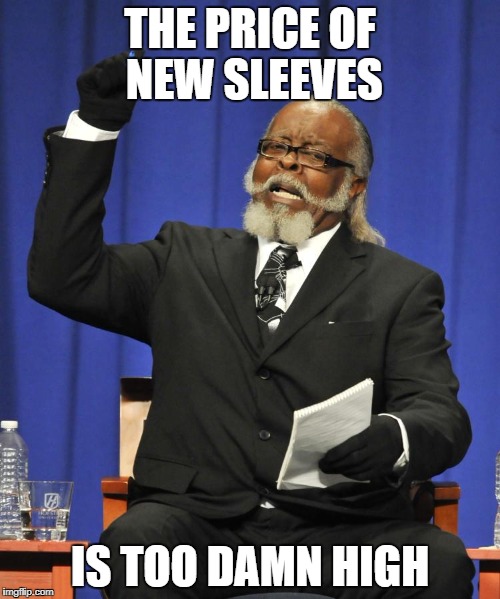 Rent is Too Damn High Guy | THE PRICE OF NEW SLEEVES; IS TOO DAMN HIGH | image tagged in rent is too damn high guy | made w/ Imgflip meme maker