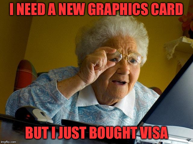 Grandma Finds The Internet Meme | I NEED A NEW GRAPHICS CARD; BUT I JUST BOUGHT VISA | image tagged in memes,grandma finds the internet | made w/ Imgflip meme maker