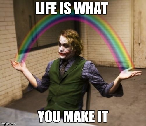 Joker Rainbow Hands Meme | LIFE IS WHAT; YOU MAKE IT | image tagged in memes,joker rainbow hands | made w/ Imgflip meme maker