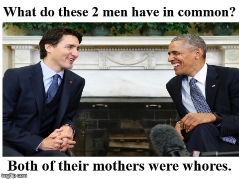 What do these 2 men have in common? | What do these 2 men have in common? Both of their mothers were whores. | image tagged in justin trudeau,barack obama,sons of whores | made w/ Imgflip meme maker