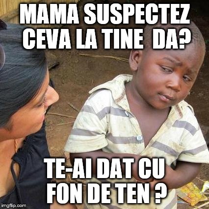 Third World Skeptical Kid Meme | MAMA SUSPECTEZ CEVA LA TINE 
DA? TE-AI DAT CU FON DE TEN ? | image tagged in memes,third world skeptical kid | made w/ Imgflip meme maker