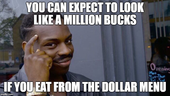 Roll Safe Think About It Meme | YOU CAN EXPECT TO LOOK LIKE A MILLION BUCKS; IF YOU EAT FROM THE DOLLAR MENU | image tagged in memes,roll safe think about it | made w/ Imgflip meme maker