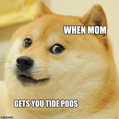 Doge | WHEN MOM; GETS YOU TIDE PODS | image tagged in memes,doge | made w/ Imgflip meme maker