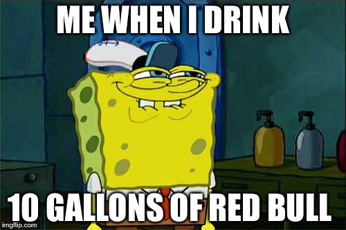 Don't You Squidward | ME WHEN I DRINK; 10 GALLONS OF RED BULL | image tagged in memes,dont you squidward | made w/ Imgflip meme maker