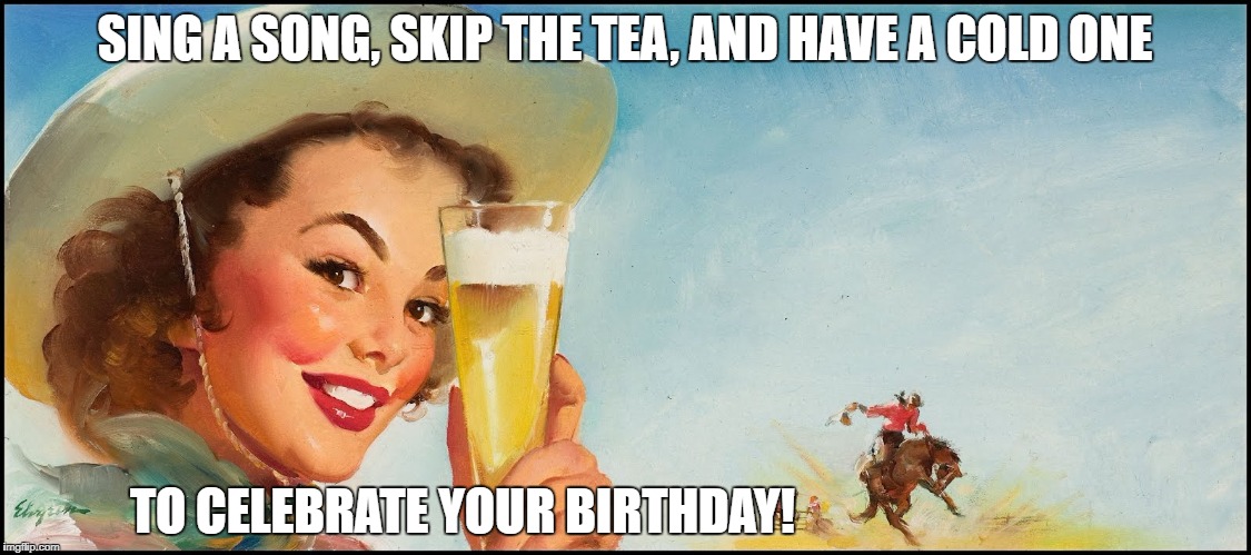 Cowgirl beer | SING A SONG, SKIP THE TEA, AND HAVE A COLD ONE; TO CELEBRATE YOUR BIRTHDAY! | image tagged in cowgirl beer | made w/ Imgflip meme maker