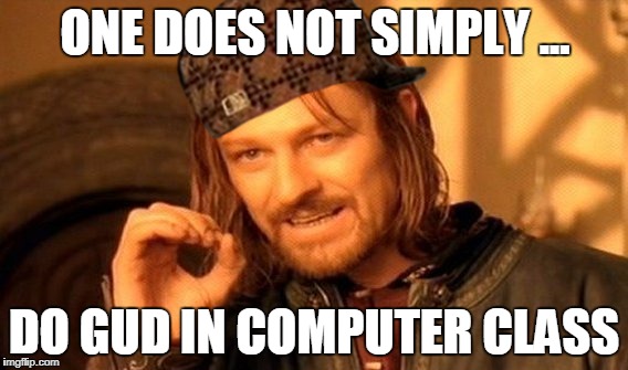 Computers  | ONE DOES NOT SIMPLY ... DO GUD IN COMPUTER CLASS | image tagged in memes,one does not simply,scumbag | made w/ Imgflip meme maker