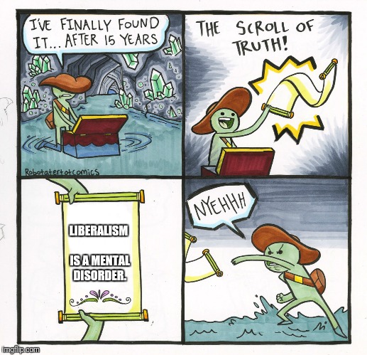 The Scroll Of Truth Meme | LIBERALISM IS A MENTAL DISORDER. | image tagged in memes,the scroll of truth | made w/ Imgflip meme maker