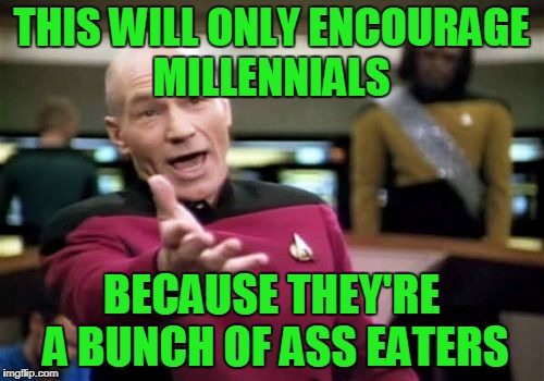 Picard Wtf Meme | THIS WILL ONLY ENCOURAGE MILLENNIALS BECAUSE THEY'RE A BUNCH OF ASS EATERS | image tagged in memes,picard wtf | made w/ Imgflip meme maker