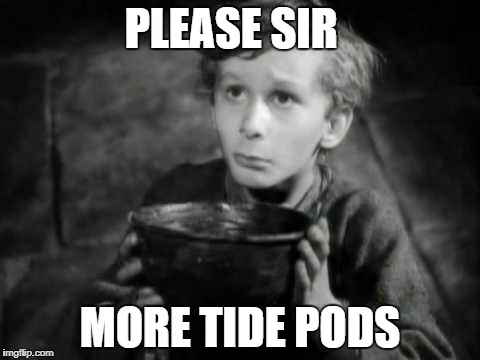 Please Sir I Want Some More |  PLEASE SIR; MORE TIDE PODS | image tagged in please sir i want some more | made w/ Imgflip meme maker