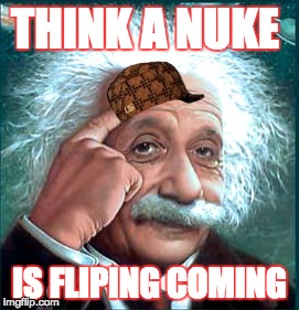 Logic Bru | THINK A NUKE; IS FLIPING COMING | image tagged in logic bru,scumbag | made w/ Imgflip meme maker