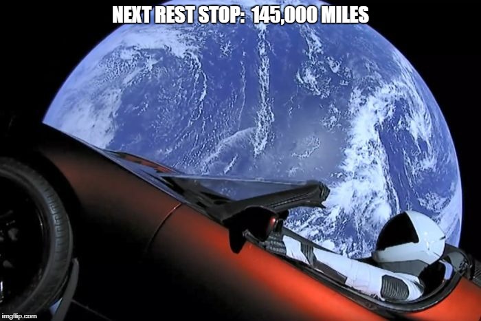 Tesla In Space | NEXT REST STOP:  145,000 MILES | image tagged in tesla,rocketman,spacex,falcon heavy,space | made w/ Imgflip meme maker