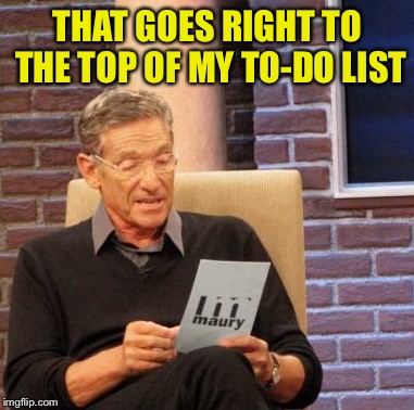 Maury Lie Detector Meme | THAT GOES RIGHT TO THE TOP OF MY TO-DO LIST | image tagged in memes,maury lie detector | made w/ Imgflip meme maker