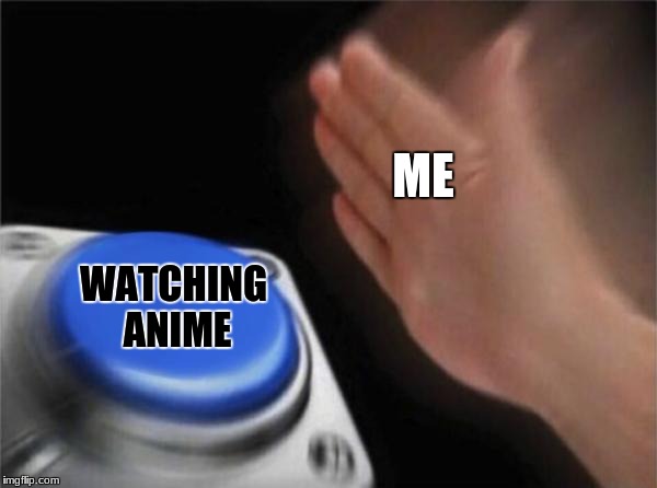 Blank Nut Button | ME; WATCHING ANIME | image tagged in memes,blank nut button | made w/ Imgflip meme maker