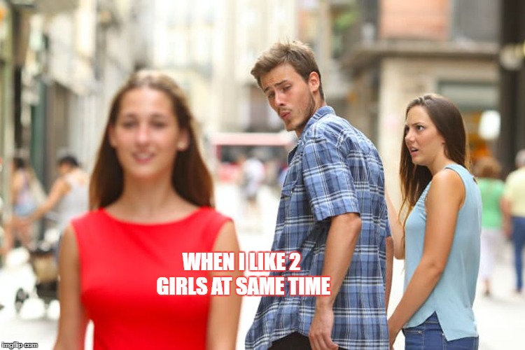 Distracted Boyfriend | WHEN I LIKE 2 GIRLS AT SAME TIME | image tagged in memes,distracted boyfriend | made w/ Imgflip meme maker