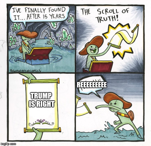 liberals discover the truth | REEEEEEEEE; TRUMP IS RIGHT | image tagged in memes,the scroll of truth | made w/ Imgflip meme maker