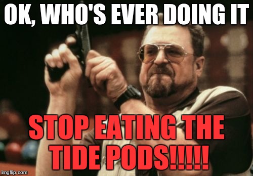 Am I The Only One Around Here Meme | OK, WHO'S EVER DOING IT; STOP EATING THE TIDE PODS!!!!! | image tagged in memes,am i the only one around here | made w/ Imgflip meme maker