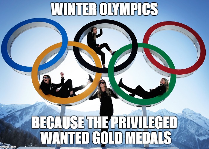Privileged Winter Olympics  | WINTER OLYMPICS; BECAUSE THE PRIVILEGED WANTED GOLD MEDALS | image tagged in winter olympics privileged gold medals | made w/ Imgflip meme maker