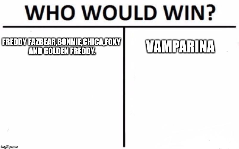 Who Would Win? Meme | FREDDY FAZBEAR,BONNIE,CHICA,FOXY AND GOLDEN FREDDY. VAMPARINA | image tagged in memes,who would win | made w/ Imgflip meme maker