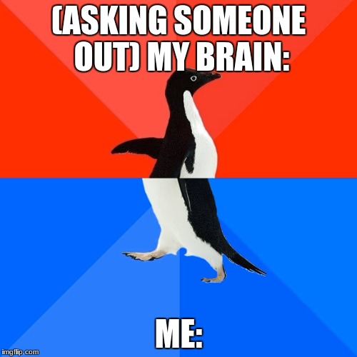 Socially Awesome Awkward Penguin | (ASKING SOMEONE OUT) MY BRAIN:; ME: | image tagged in memes,socially awesome awkward penguin | made w/ Imgflip meme maker