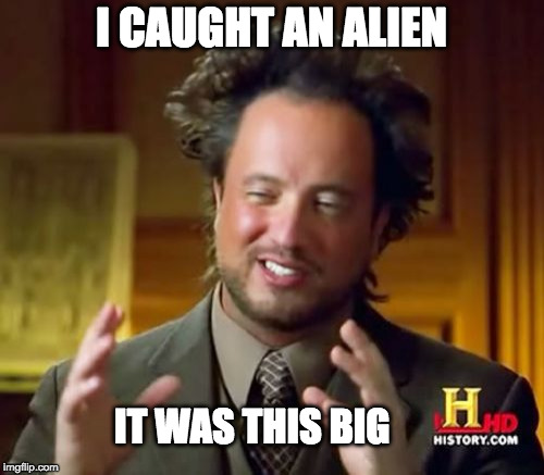 Ancient Aliens Meme | I CAUGHT AN ALIEN; IT WAS THIS BIG | image tagged in memes,ancient aliens | made w/ Imgflip meme maker