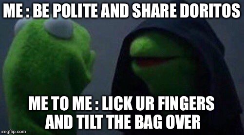 kermit me to me | ME : BE POLITE AND SHARE DORITOS; ME TO ME : LICK UR FINGERS AND TILT THE BAG OVER | image tagged in kermit me to me | made w/ Imgflip meme maker