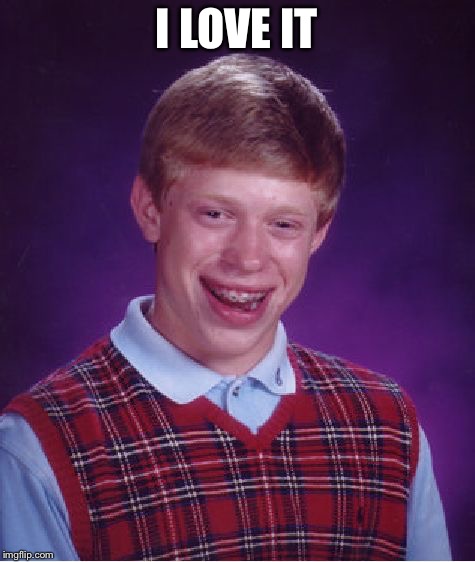 Bad Luck Brian Meme | I LOVE IT | image tagged in memes,bad luck brian | made w/ Imgflip meme maker