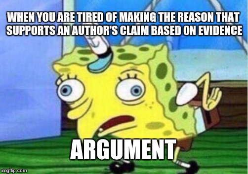 Mocking Spongebob Meme | WHEN YOU ARE TIRED OF MAKING THE REASON THAT SUPPORTS AN AUTHOR'S CLAIM BASED ON EVIDENCE; ARGUMENT | image tagged in memes,mocking spongebob | made w/ Imgflip meme maker