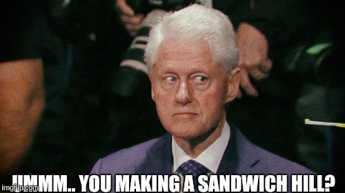 UMMM.. YOU MAKING A SANDWICH HILL? | made w/ Imgflip meme maker