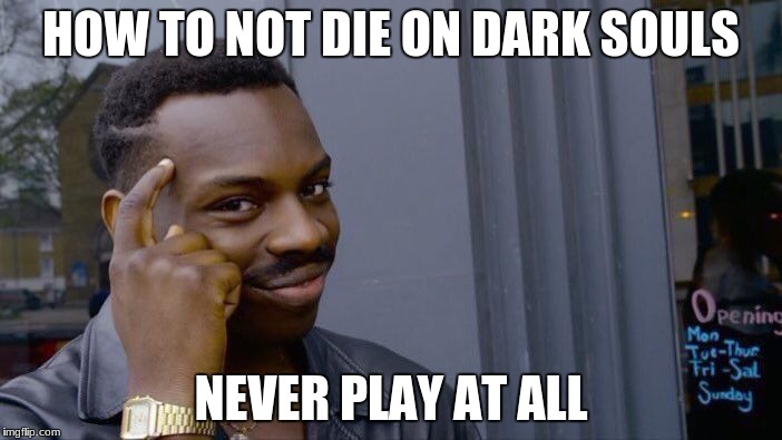 Roll Safe Think About It | HOW TO NOT DIE ON DARK SOULS; NEVER PLAY AT ALL | image tagged in memes,roll safe think about it | made w/ Imgflip meme maker