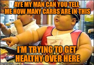 food! | AYE MY MAN CAN YOU TELL ME HOW MANY CARBS ARE IN THIS; I’M TRYING TO GET HEALTHY OVER HERE | image tagged in food | made w/ Imgflip meme maker
