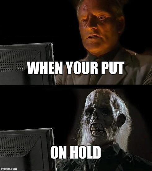 I'll Just Wait Here Meme | WHEN YOUR PUT; ON HOLD | image tagged in memes,ill just wait here | made w/ Imgflip meme maker