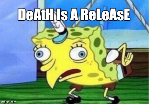 Mocking Spongebob Meme | DeAtH Is A ReLeAsE | image tagged in memes,mocking spongebob | made w/ Imgflip meme maker