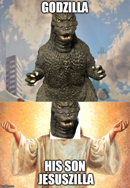 goika  | GODZILLA; HIS SON JESUSZILLA | image tagged in goika | made w/ Imgflip meme maker