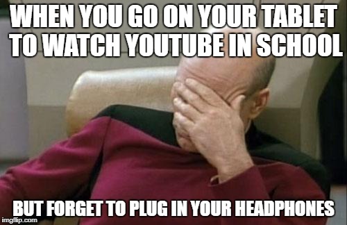 Captain Picard Facepalm | WHEN YOU GO ON YOUR TABLET TO WATCH YOUTUBE IN SCHOOL; BUT FORGET TO PLUG IN YOUR HEADPHONES | image tagged in memes,captain picard facepalm | made w/ Imgflip meme maker