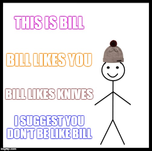 Be Like Bill | THIS IS BILL; BILL LIKES YOU; BILL LIKES KNIVES; I SUGGEST YOU DON'T BE LIKE BILL | image tagged in memes,be like bill | made w/ Imgflip meme maker