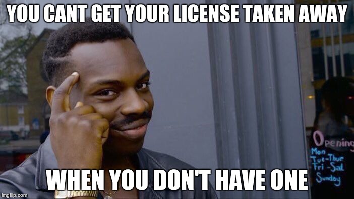 Roll Safe Think About It | YOU CANT GET YOUR LICENSE TAKEN AWAY; WHEN YOU DON'T HAVE ONE | image tagged in memes,roll safe think about it | made w/ Imgflip meme maker