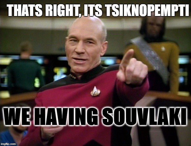 Captain Picard | THATS RIGHT, ITS TSIKNOPEMPTI; WE HAVING SOUVLAKI | image tagged in captain picard | made w/ Imgflip meme maker