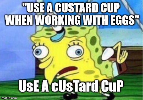 Mocking Spongebob Meme | "USE A CUSTARD CUP WHEN WORKING WITH EGGS"; UsE A cUsTard CuP | image tagged in memes,mocking spongebob | made w/ Imgflip meme maker
