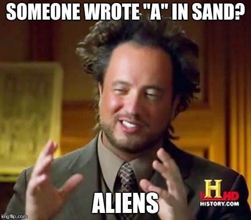 Ancient Aliens Meme | SOMEONE WROTE "A" IN SAND? ALIENS | image tagged in memes,ancient aliens | made w/ Imgflip meme maker