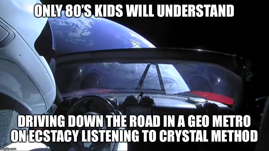 Ecstasy | ONLY 80’S KIDS WILL UNDERSTAND; DRIVING DOWN THE ROAD IN A GEO METRO ON ECSTACY LISTENING TO CRYSTAL METHOD | image tagged in space | made w/ Imgflip meme maker