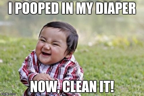 Evil Toddler Meme | I POOPED IN MY DIAPER; NOW, CLEAN IT! | image tagged in memes,evil toddler | made w/ Imgflip meme maker