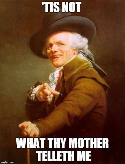 Joseph Ducreux Meme | 'TIS NOT; WHAT THY MOTHER TELLETH ME | image tagged in memes,joseph ducreux | made w/ Imgflip meme maker