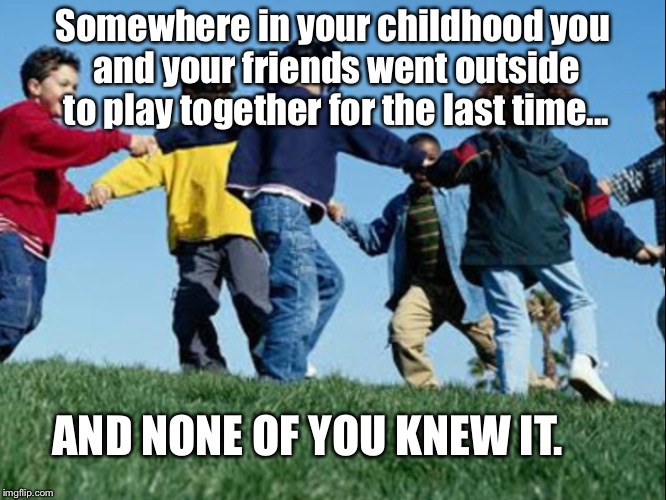 The last play | Somewhere in your childhood you and your friends went outside to play together for the last time... AND NONE OF YOU KNEW IT. | image tagged in playground,children playing,kids playing,it's over,deep thoughts,thoughts | made w/ Imgflip meme maker