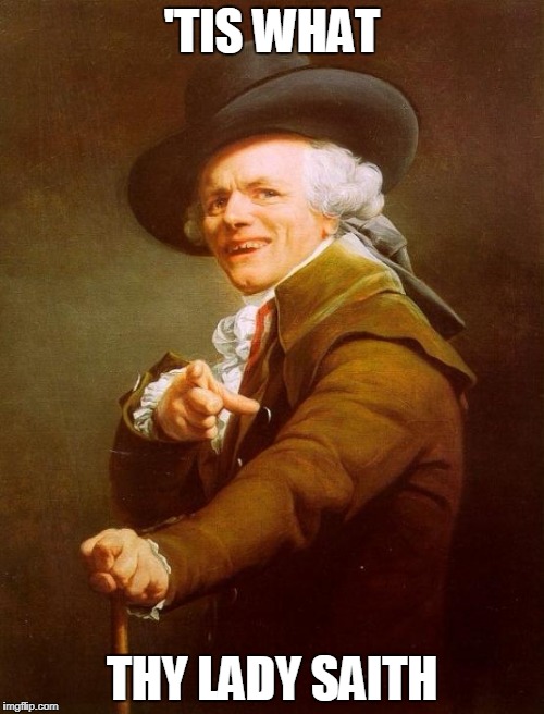 Joseph Ducreux Meme | 'TIS WHAT; THY LADY SAITH | image tagged in memes,joseph ducreux | made w/ Imgflip meme maker