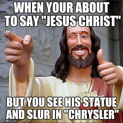 Buddy Christ | WHEN YOUR ABOUT TO SAY "JESUS CHRIST"; BUT YOU SEE HIS STATUE AND SLUR IN "CHRYSLER" | image tagged in memes,buddy christ | made w/ Imgflip meme maker