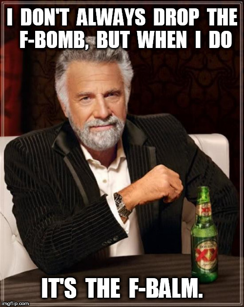 The Most Interesting Man Drops the F-Balm | I  DON'T  ALWAYS  DROP  THE  F-BOMB,  BUT  WHEN  I  DO; IT'S  THE  F-BALM. | image tagged in memes,the most interesting man in the world,f bomb | made w/ Imgflip meme maker