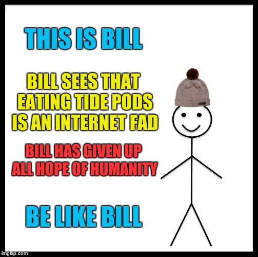 Be Like Bill | THIS IS BILL; BILL SEES THAT EATING TIDE PODS IS AN INTERNET FAD; BILL HAS GIVEN UP ALL HOPE OF HUMANITY; BE LIKE BILL | image tagged in memes,be like bill | made w/ Imgflip meme maker